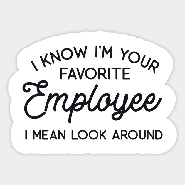 I Know I'm Your Favorite Employee Just Look Around Sticker by redbarron